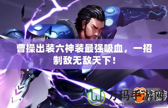 曹操出裝六神裝最強吸血，一招制敵無敵天下！