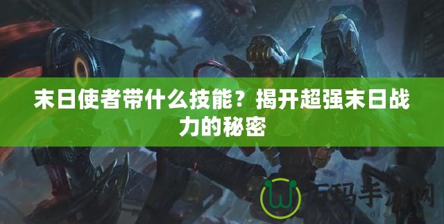 末日使者帶什么技能？揭開超強(qiáng)末日戰(zhàn)力的秘密