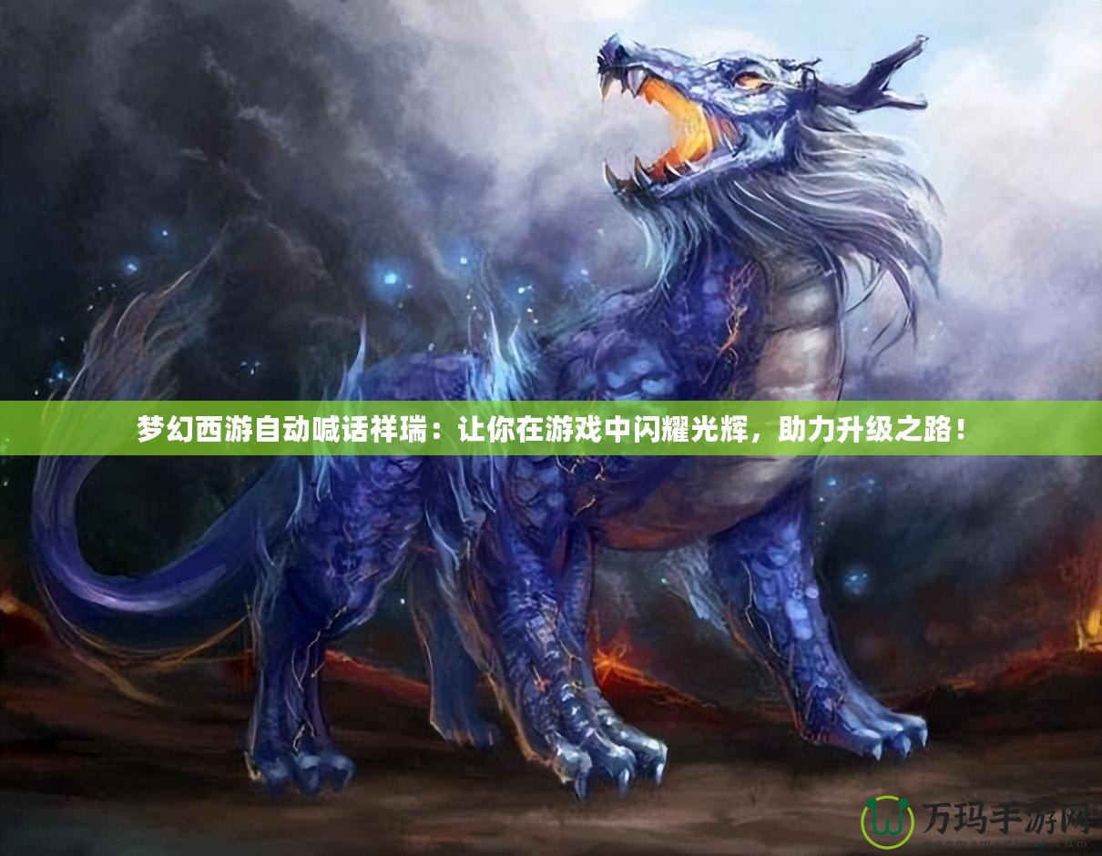 夢幻西游自動喊話祥瑞：讓你在游戲中閃耀光輝，助力升級之路！