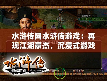 水滸傳網水滸傳游戲：再現江湖豪杰，沉浸式游戲體驗等你來戰