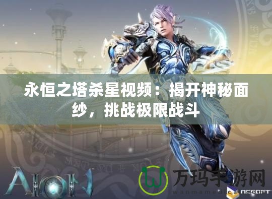 永恒之塔殺星視頻：揭開神秘面紗，挑戰極限戰斗