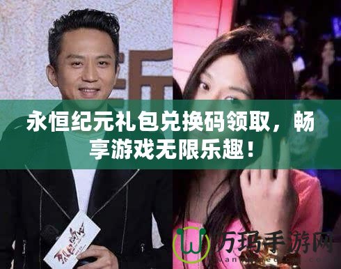 永恒紀(jì)元禮包兌換碼領(lǐng)取，暢享游戲無限樂趣！