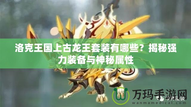 洛克王國(guó)上古龍王套裝有哪些？揭秘強(qiáng)力裝備與神秘屬性