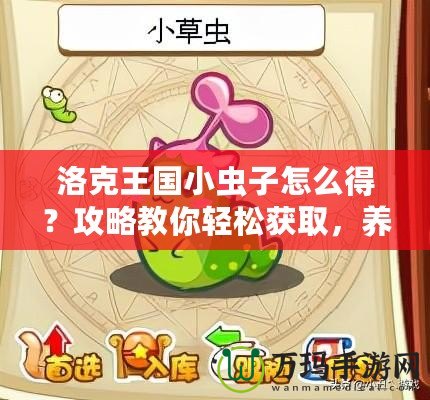 洛克王國(guó)小蟲子怎么得？攻略教你輕松獲取，養(yǎng)成你的最強(qiáng)小伙伴！