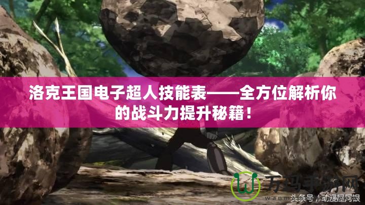 洛克王國電子超人技能表——全方位解析你的戰斗力提升秘籍！