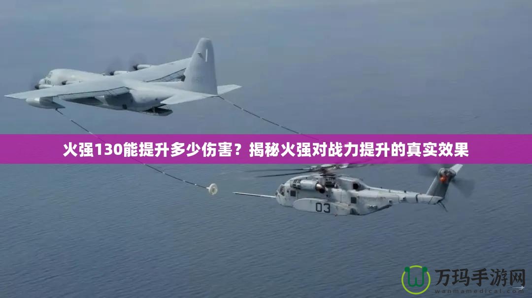 火強(qiáng)130能提升多少傷害？揭秘火強(qiáng)對戰(zhàn)力提升的真實效果