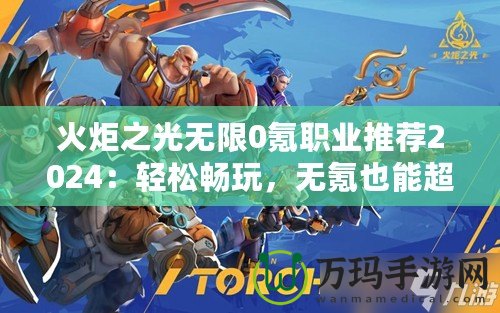 火炬之光無(wú)限0氪職業(yè)推薦2024：輕松暢玩，無(wú)氪也能超神