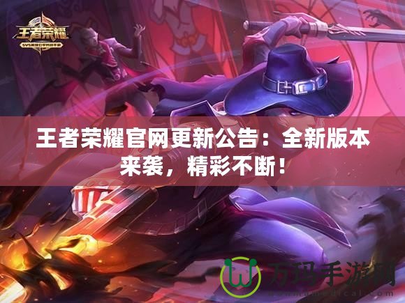 王者榮耀官網更新公告：全新版本來襲，精彩不斷！