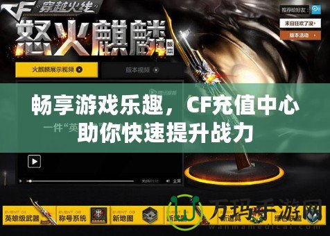 暢享游戲樂趣，CF充值中心助你快速提升戰力