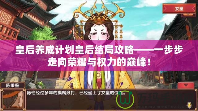 皇后養成計劃皇后結局攻略——一步步走向榮耀與權力的巔峰！