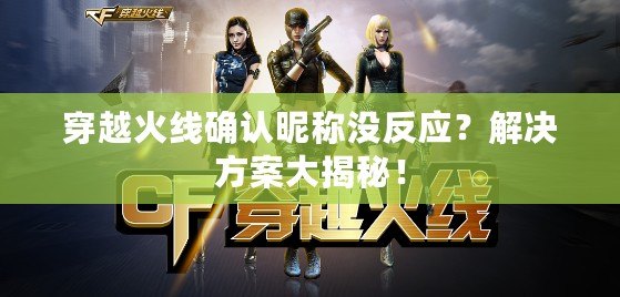 穿越火線確認(rèn)昵稱沒反應(yīng)？解決方案大揭秘！