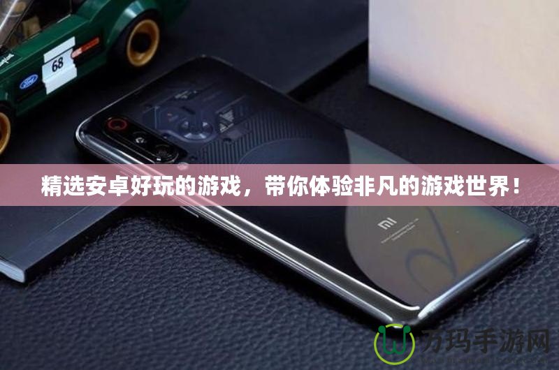 精選安卓好玩的游戲，帶你體驗非凡的游戲世界！