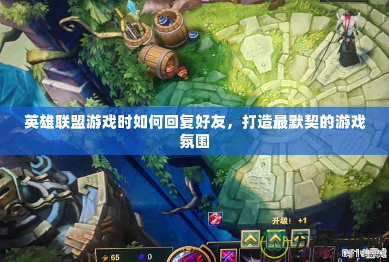 英雄聯盟游戲時如何回復好友，打造最默契的游戲氛圍