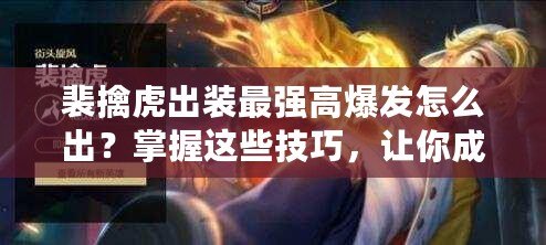 裴擒虎出裝最強高爆發怎么出？掌握這些技巧，讓你成為峽谷無敵霸主！