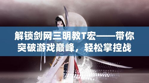 解鎖劍網三明教T宏——帶你突破游戲巔峰，輕松掌控戰斗全局！