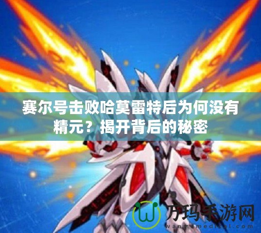 賽爾號擊敗哈莫雷特后為何沒有精元？揭開背后的秘密