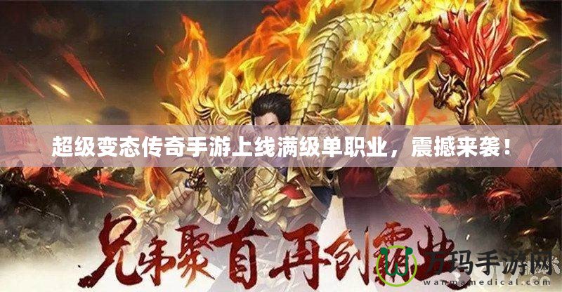 超級變態(tài)傳奇手游上線滿級單職業(yè)，震撼來襲！