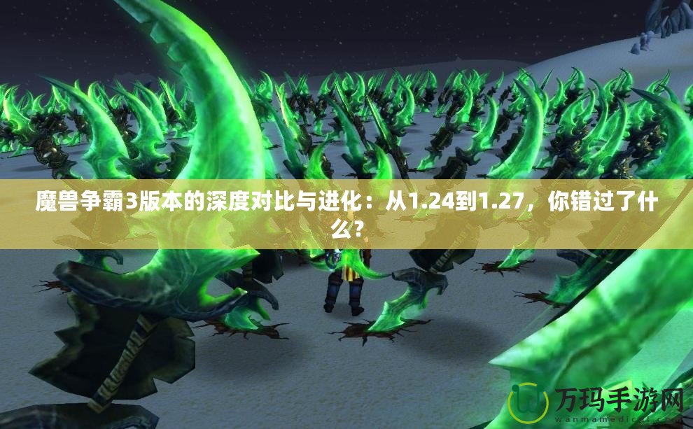 魔獸爭霸3版本的深度對比與進化：從1.24到1.27，你錯過了什么？