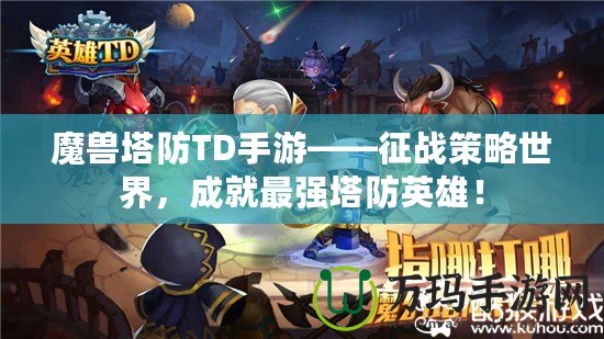 魔獸塔防TD手游——征戰策略世界，成就最強塔防英雄！