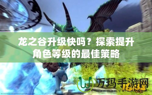 龍之谷升級快嗎？探索提升角色等級的最佳策略