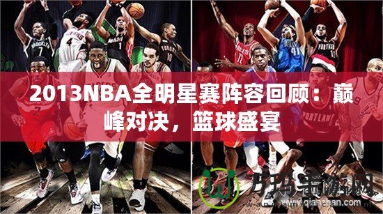 2013NBA全明星賽陣容回顧：巔峰對決，籃球盛宴