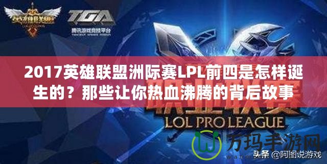 2017英雄聯盟洲際賽LPL前四是怎樣誕生的？那些讓你熱血沸騰的背后故事