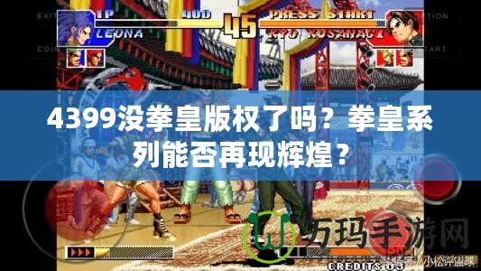 4399沒拳皇版權了嗎？拳皇系列能否再現輝煌？