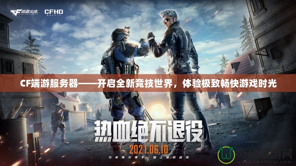 CF端游服務器——開啟全新競技世界，體驗極致暢快游戲時光