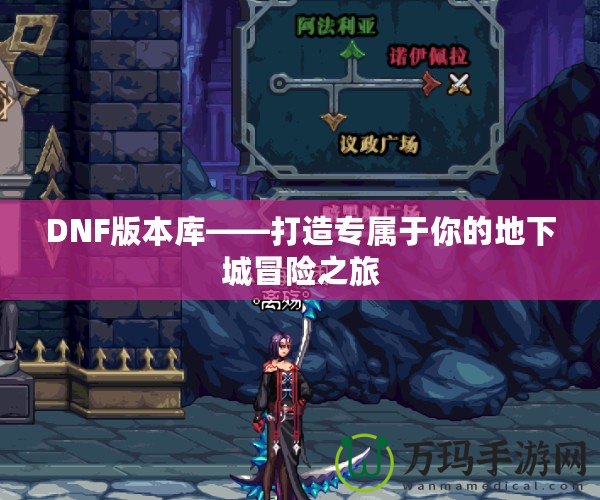 DNF版本庫(kù)——打造專(zhuān)屬于你的地下城冒險(xiǎn)之旅