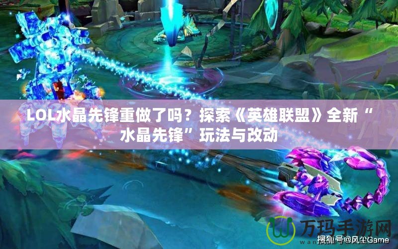 LOL水晶先鋒重做了嗎？探索《英雄聯盟》全新“水晶先鋒”玩法與改動