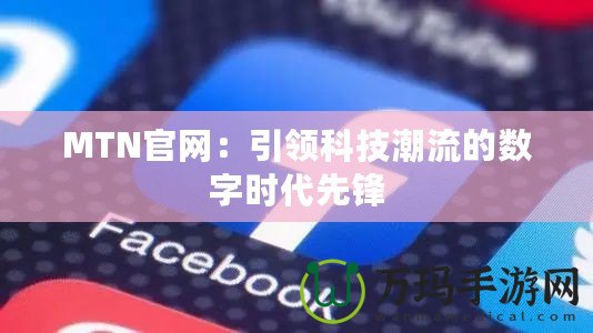 MTN官網：引領科技潮流的數字時代先鋒