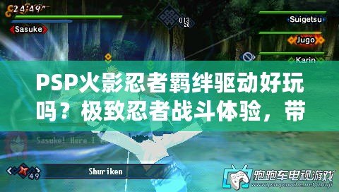 PSP火影忍者羈絆驅動好玩嗎？極致忍者戰斗體驗，帶你感受激情之旅！