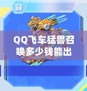 QQ飛車猛獸召喚多少錢能出？揭秘最全攻略與技巧！