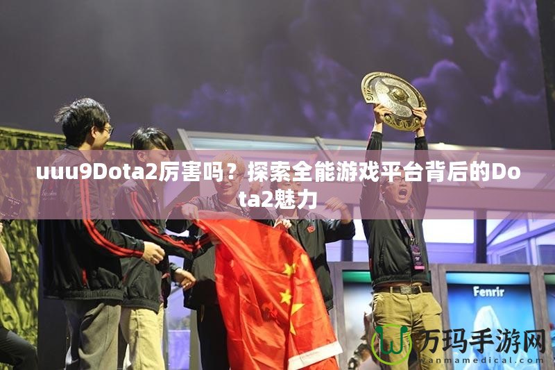 uuu9Dota2厲害嗎？探索全能游戲平臺背后的Dota2魅力