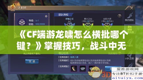 《CF端游龍嘯怎么橫批哪個(gè)鍵？》掌握技巧，戰(zhàn)斗中無敵的秘密武器！