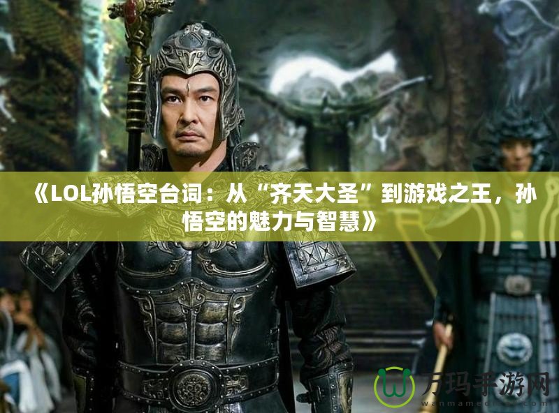 《LOL孫悟空臺詞：從“齊天大圣”到游戲之王，孫悟空的魅力與智慧》