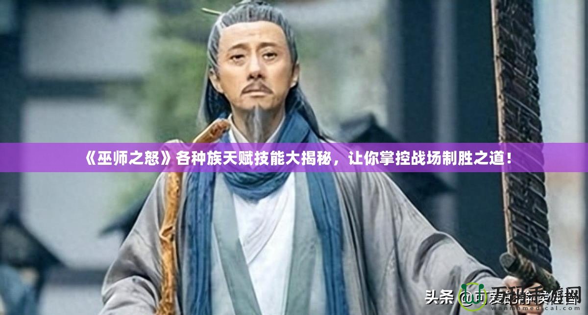 《巫師之怒》各種族天賦技能大揭秘，讓你掌控戰(zhàn)場制勝之道！