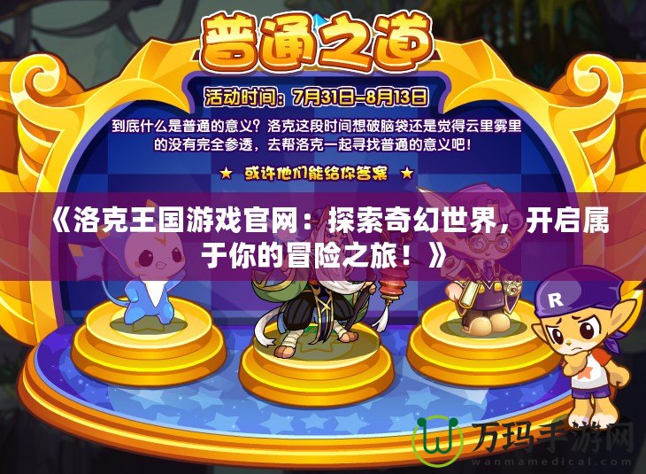 《洛克王國游戲官網(wǎng)：探索奇幻世界，開啟屬于你的冒險之旅！》