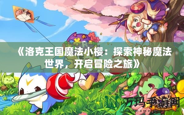 《洛克王國魔法小櫻：探索神秘魔法世界，開啟冒險之旅》