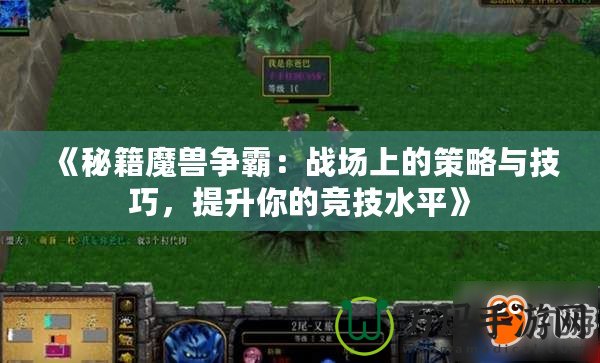 《秘籍魔獸爭霸：戰場上的策略與技巧，提升你的競技水平》