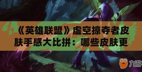《英雄聯(lián)盟》虛空掠奪者皮膚手感大比拼：哪些皮膚更具游戲體驗優(yōu)勢？