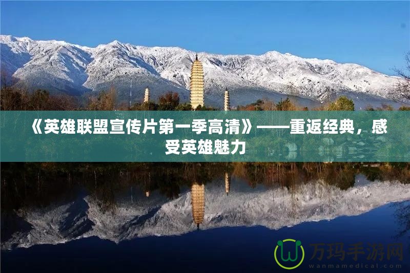 《英雄聯盟宣傳片第一季高清》——重返經典，感受英雄魅力