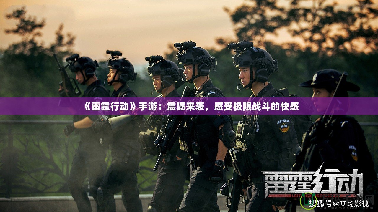 《雷霆行動》手游：震撼來襲，感受極限戰斗的快感