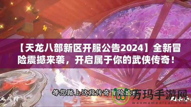 【天龍八部新區開服公告2024】全新冒險震撼來襲，開啟屬于你的武俠傳奇！