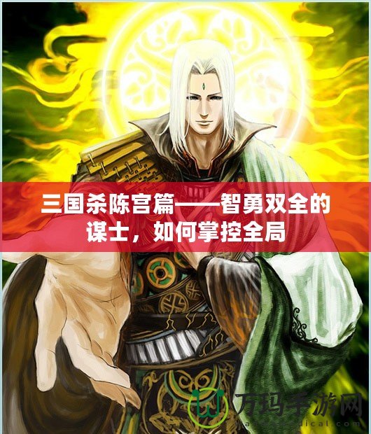 三國(guó)殺陳宮篇——智勇雙全的謀士，如何掌控全局