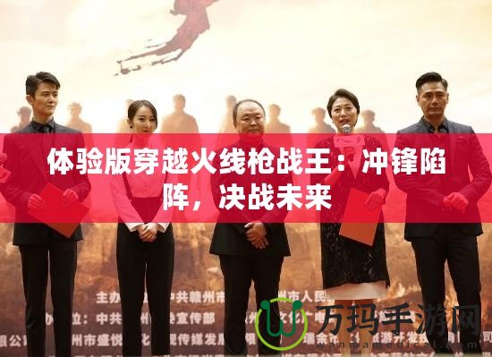 體驗版穿越火線槍戰(zhàn)王：沖鋒陷陣，決戰(zhàn)未來