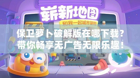 保衛(wèi)蘿卜破解版在哪下載？帶你暢享無(wú)廣告無(wú)限樂趣！