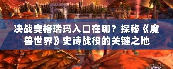 決戰奧格瑞瑪入口在哪？探秘《魔獸世界》史詩戰役的關鍵之地