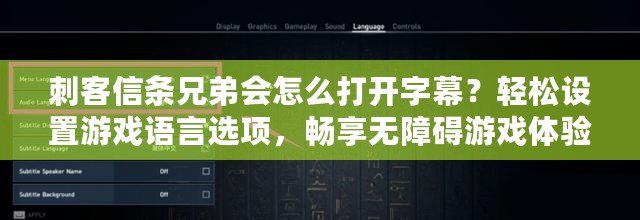 刺客信條兄弟會怎么打開字幕？輕松設置游戲語言選項，暢享無障礙游戲體驗