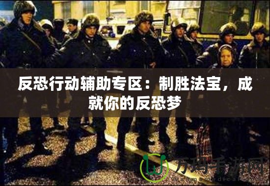 反恐行動輔助專區：制勝法寶，成就你的反恐夢